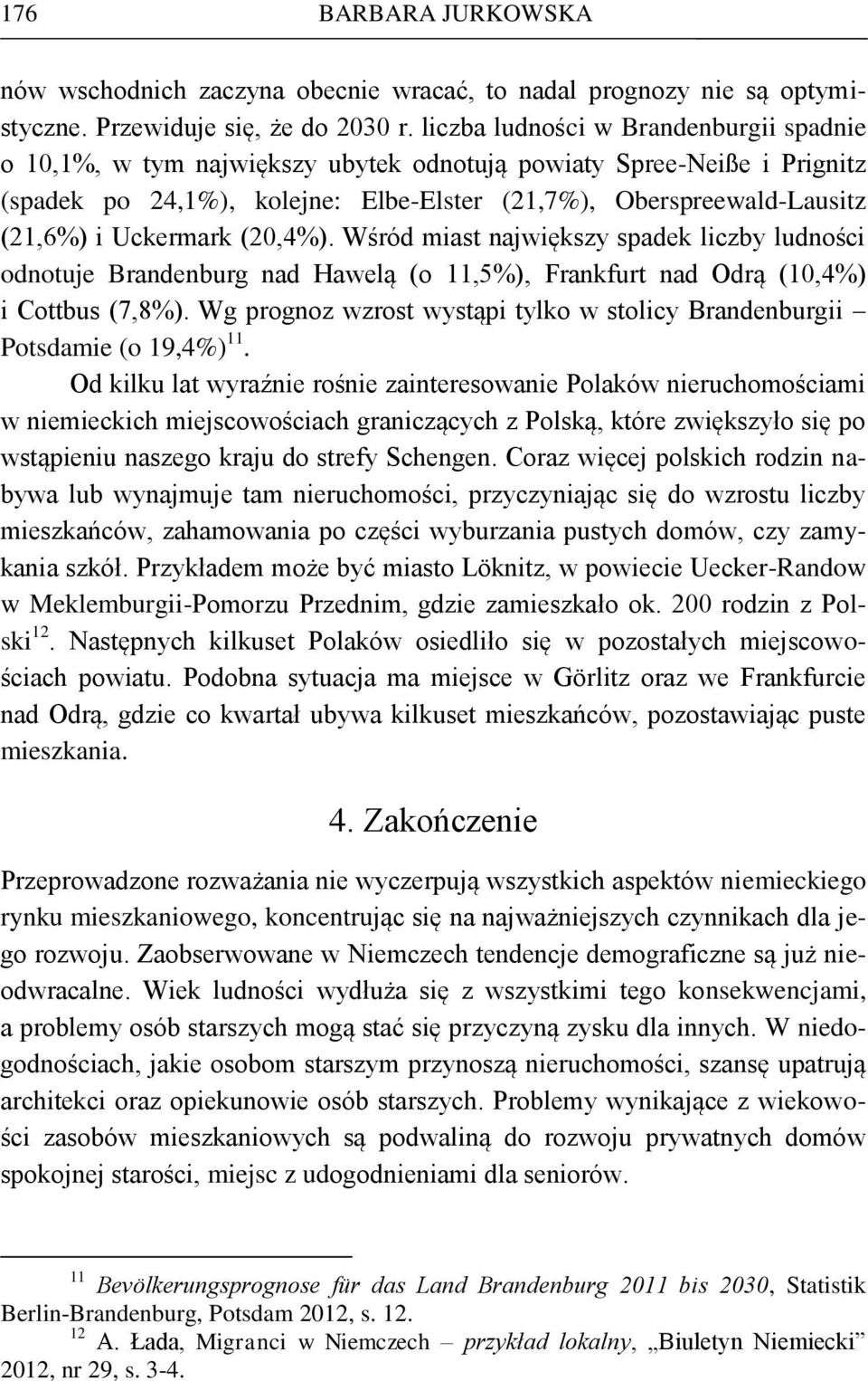 Uckermark (20,4%). Wśród miast największy spadek liczby ludności odnotuje Brandenburg nad Hawelą (o 11,5%), Frankfurt nad Odrą (10,4%) i Cottbus (7,8%).