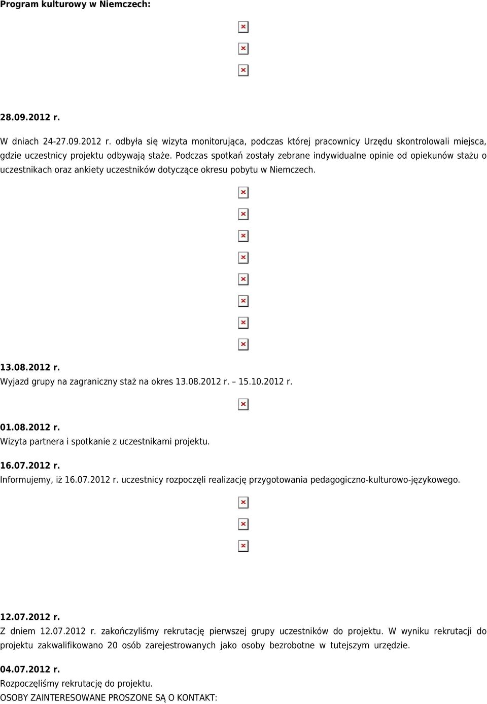 Wyjazd grupy na zagraniczny staż na okres 13.08.2012 r. 15.10.2012 r. 01.08.2012 r. Wizyta partnera i spotkanie z uczestnikami projektu. 16.07.2012 r. Informujemy, iż 16.07.2012 r. uczestnicy rozpoczęli realizację przygotowania pedagogiczno-kulturowo-językowego.