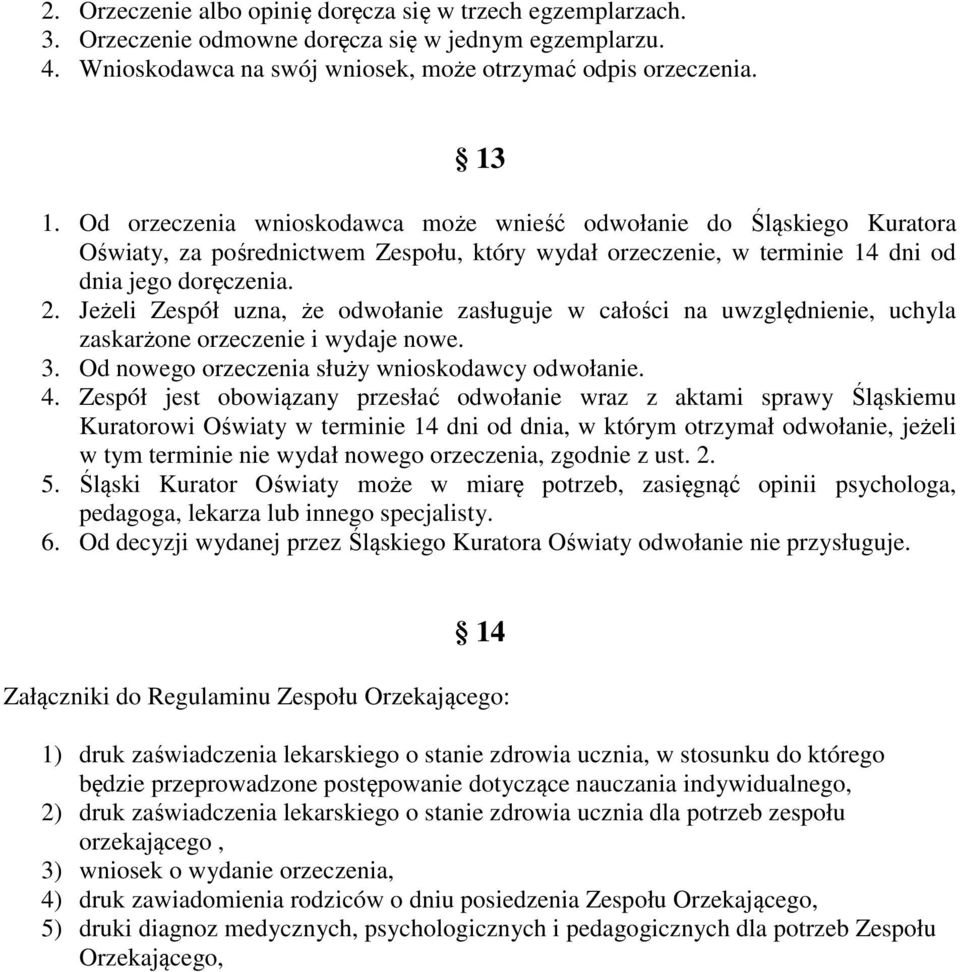 Jeżeli Zespół uzna, że odwołanie zasługuje w całości na uwzględnienie, uchyla zaskarżone orzeczenie i wydaje nowe. 3. Od nowego orzeczenia służy wnioskodawcy odwołanie. 4.