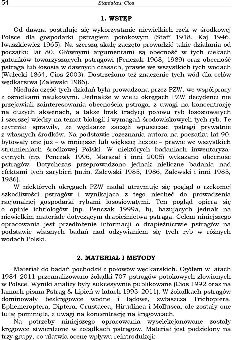 Głównymi argumentami są obecność w tych ciekach gatunków towarzyszących pstrągowi (Penczak 1968, 1989) oraz obecność pstrąga lub łososia w dawnych czasach, prawie we wszystkich tych wodach (Wałecki