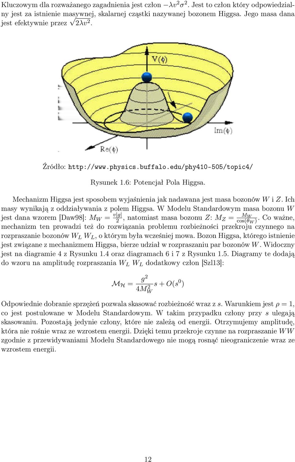 Mechanizm Higgsa jest sposobem wyjaśnienia jak nadawana jest masa bozonów W i Z. Ich masy wynikają z oddziaływania z polem Higgsa.