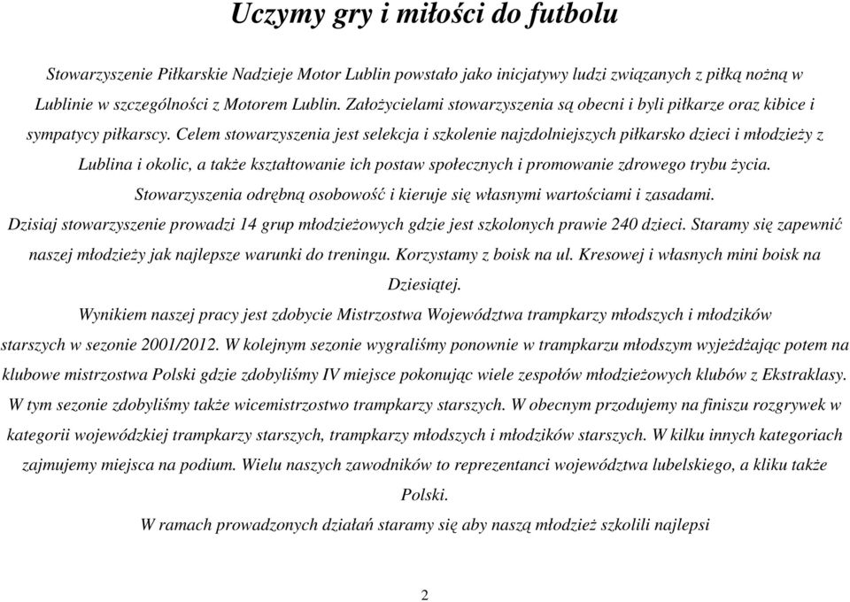 Celem stowarzyszenia jest selekcja i szkolenie najzdolniejszych piłkarsko dzieci i młodzieży z Lublina i okolic, a także kształtowanie ich postaw społecznych i promowanie zdrowego trybu życia.