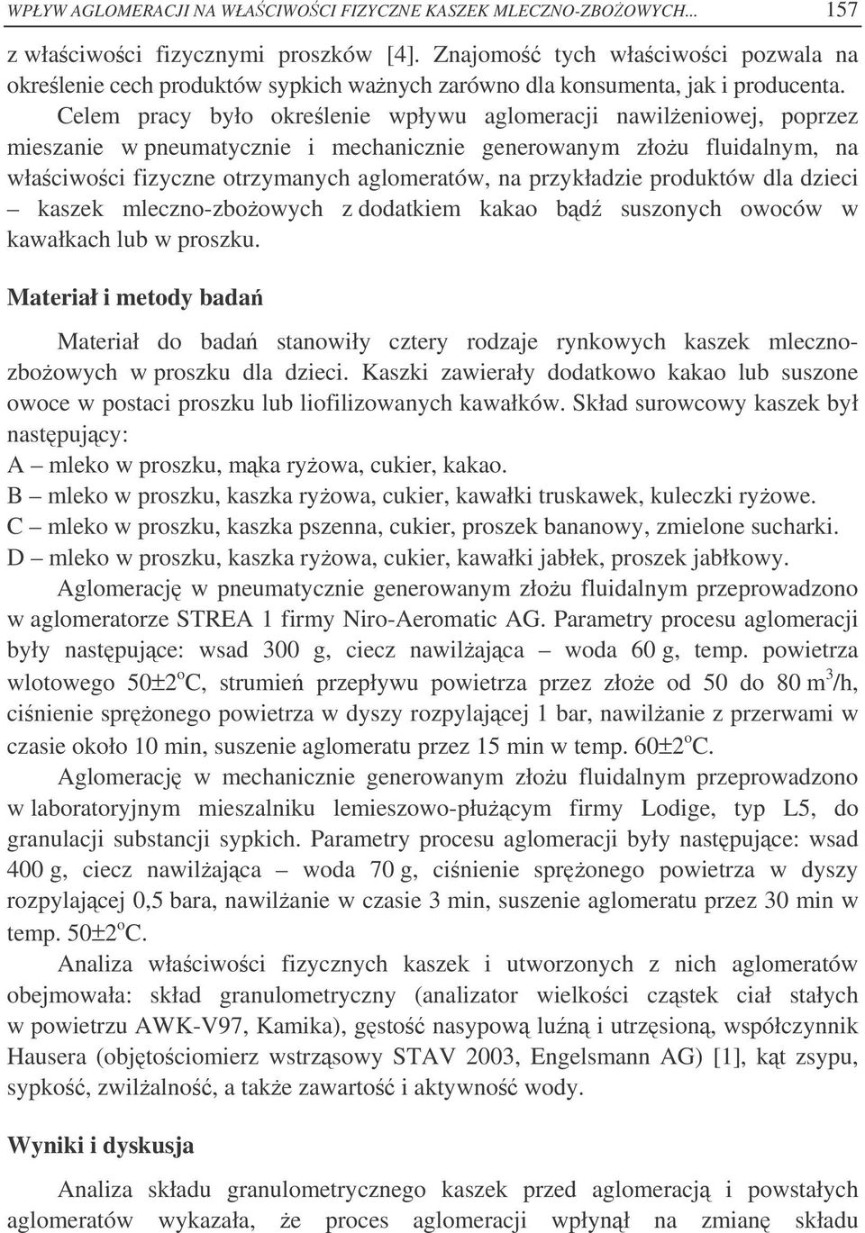Celem pracy było okrelenie wpływu aglomeracji nawileniowej, poprzez mieszanie w pneumatycznie i mechanicznie generowanym złou fluidalnym, na właciwoci fizyczne otrzymanych aglomeratów, na przykładzie
