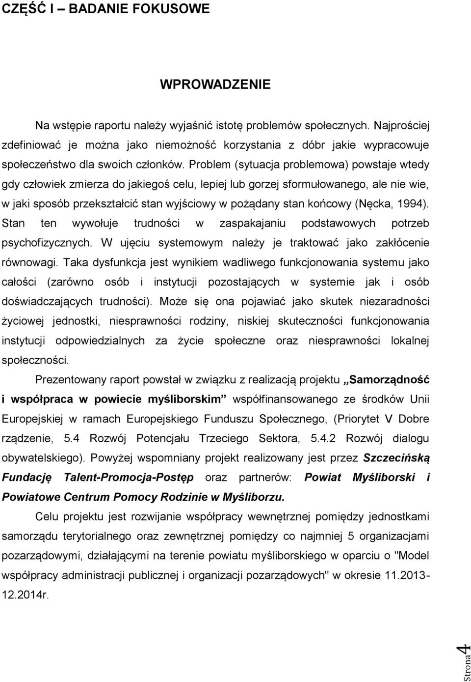 Problem (sytuacja problemowa) powstaje wtedy gdy człowiek zmierza do jakiegoś celu, lepiej lub gorzej sformułowanego, ale nie wie, w jaki sposób przekształcić stan wyjściowy w pożądany stan końcowy