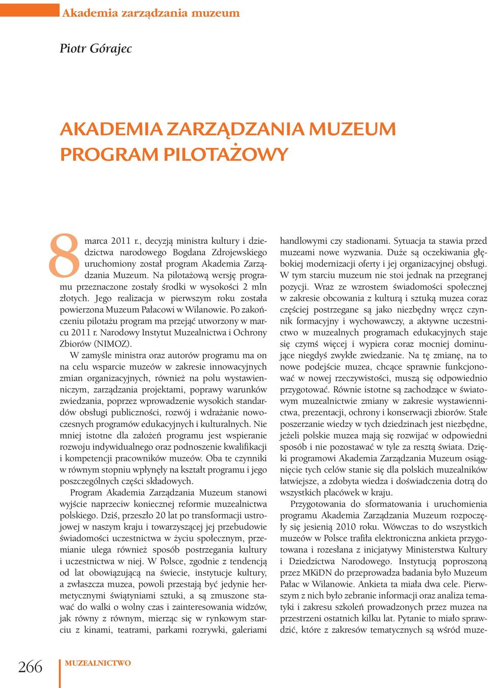 Na pilotażową wersję programu przeznaczone zostały środki w wysokości 2 mln złotych. Jego realizacja w pierwszym roku została powierzona Muzeum Pałacowi w Wilanowie.