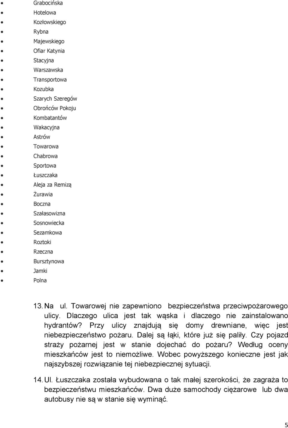 Dlaczego ulica jest tak wąska i dlaczego nie zainstalowano hydrantów? Przy ulicy znajdują się domy drewniane, więc jest niebezpieczeństwo pożaru. Dalej są łąki, które już się paliły.
