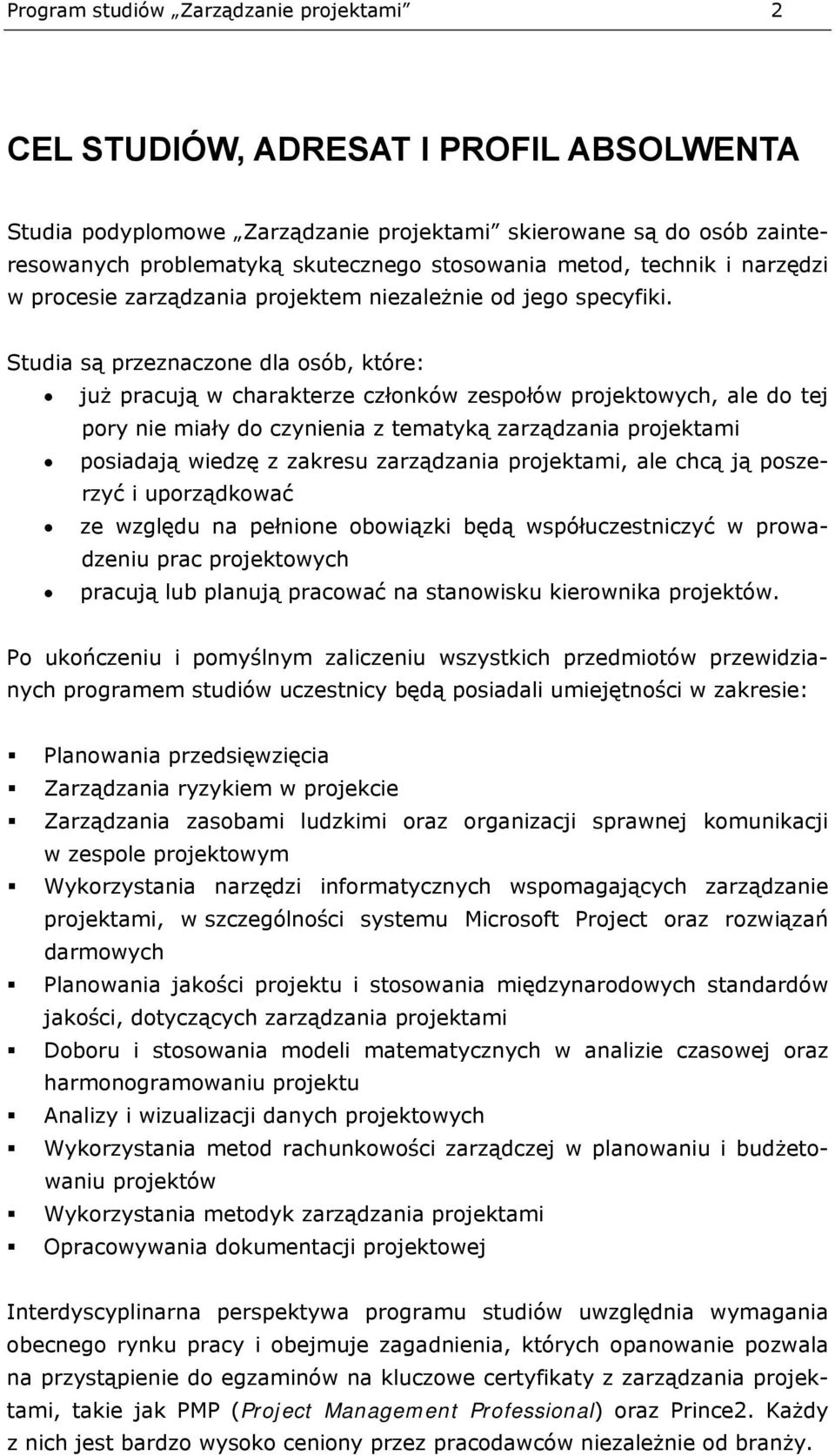 Studia są przeznaczone dla osób, które: już pracują w charakterze członków zespołów projektowych, ale do tej pory nie miały do czynienia z tematyką zarządzania projektami posiadają wiedzę z zakresu