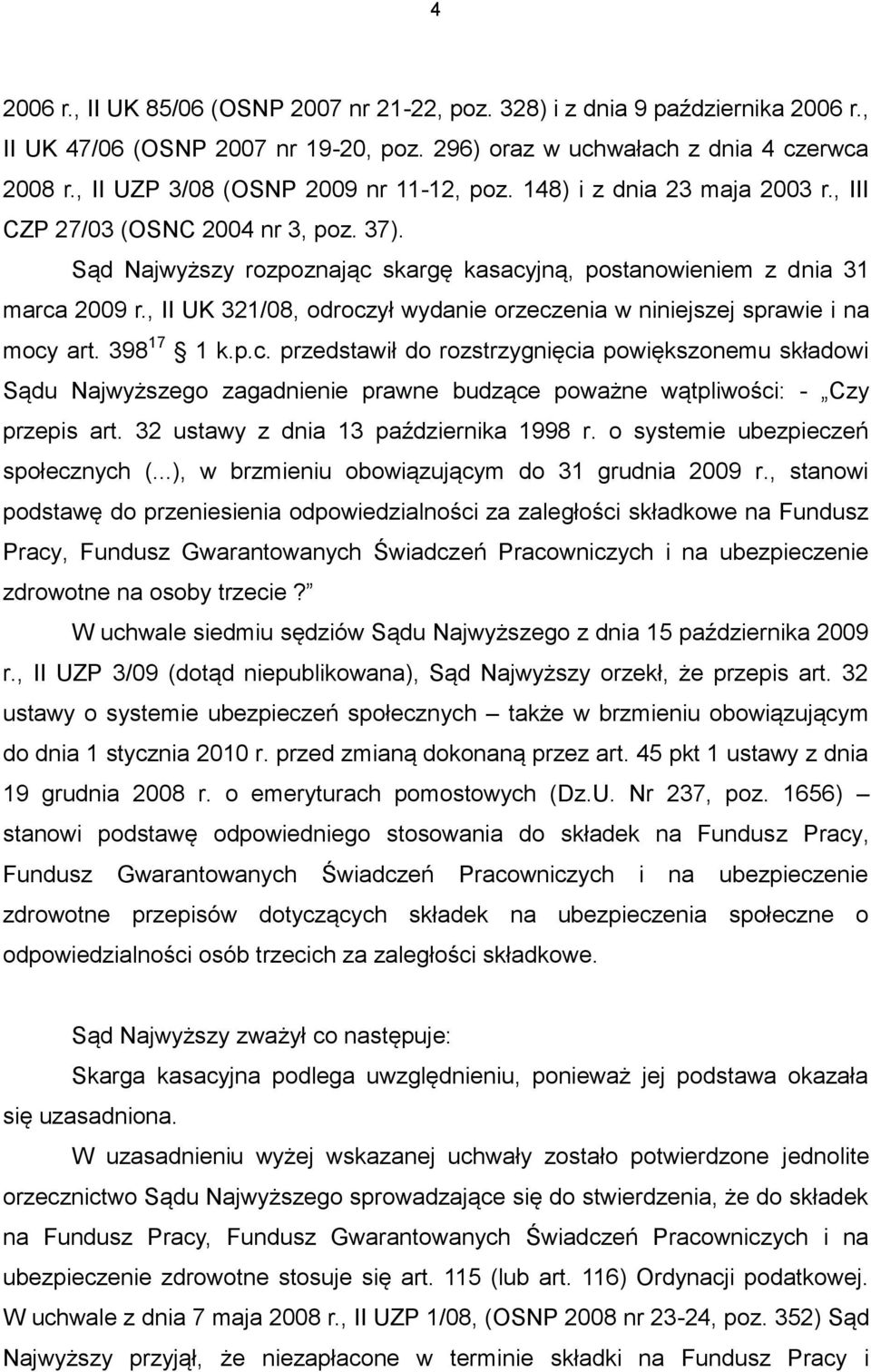 , II UK 321/08, odroczył wydanie orzeczenia w niniejszej sprawie i na mocy art. 398 17 1 k.p.c. przedstawił do rozstrzygnięcia powiększonemu składowi Sądu Najwyższego zagadnienie prawne budzące poważne wątpliwości: - Czy przepis art.