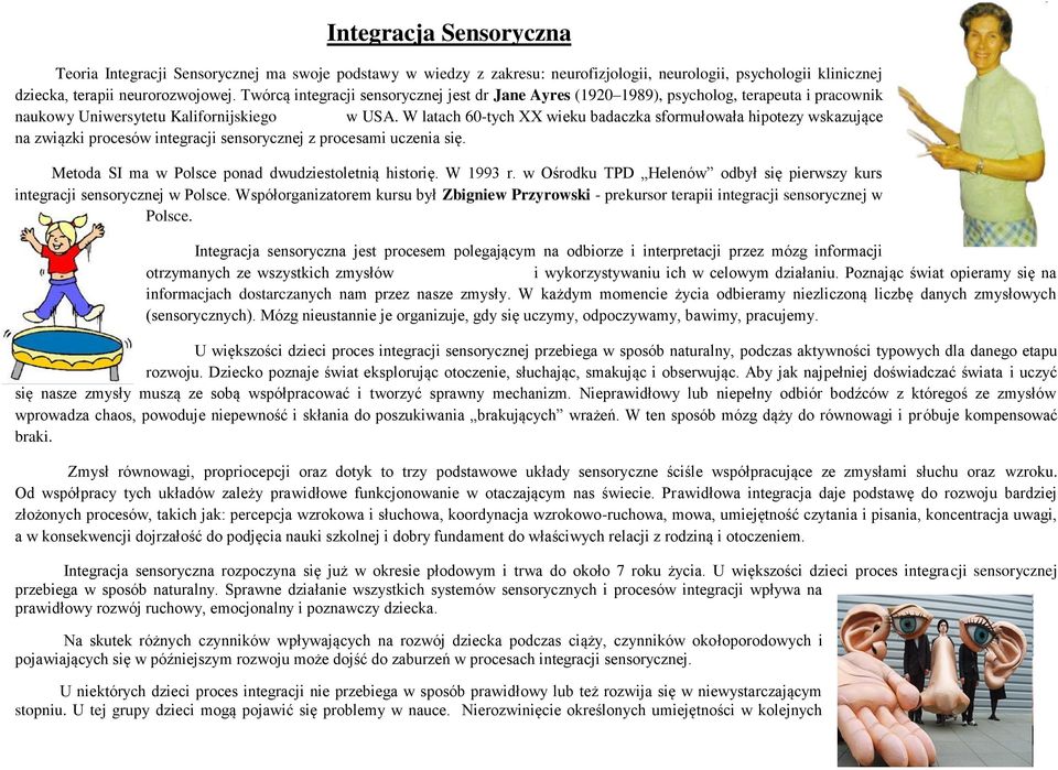 W latach 60-tych XX wieku badaczka sformułowała hipotezy wskazujące na związki procesów integracji sensorycznej z procesami uczenia się. Metoda SI ma w Polsce ponad dwudziestoletnią historię.