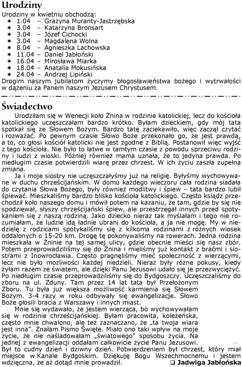 Świadectwo Urodziłam się w Wenecji koło Żnina w rodzinie katolickiej, lecz do kościoła katolickiego uczęszczałam bardzo krótko. Byłam dzieckiem, gdy mój tata spotkał się ze Słowem Bożym.