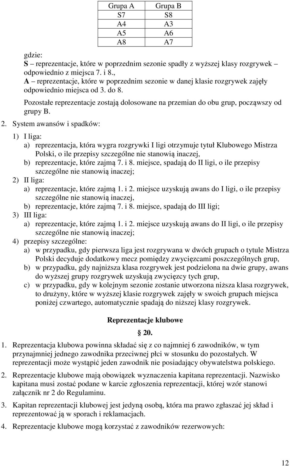 2. System awansów i spadków: 1) I liga: a) reprezentacja, która wygra rozgrywki I ligi otrzymuje tytuł Klubowego Mistrza Polski, o ile przepisy szczególne nie stanowią inaczej, b) reprezentacje,