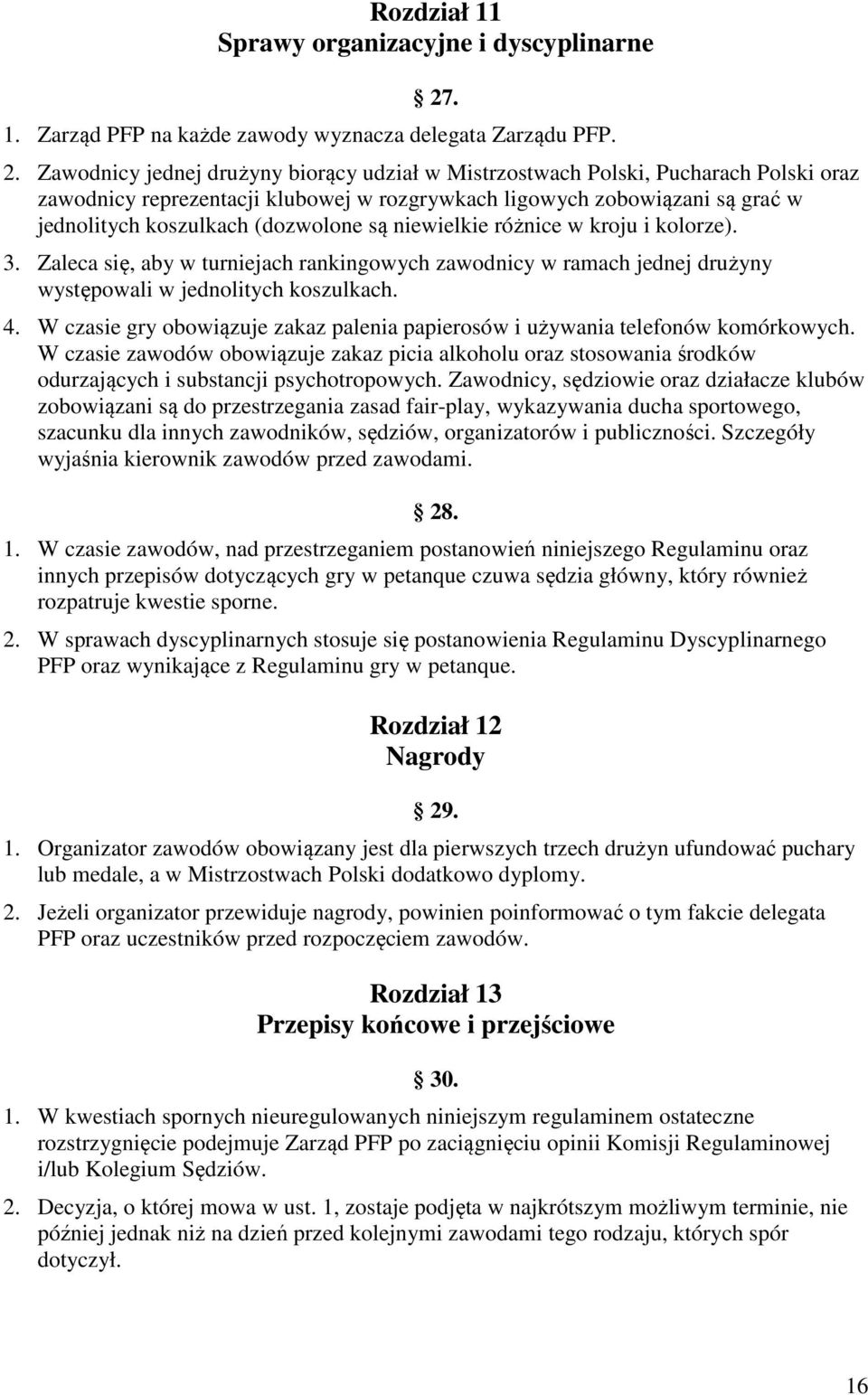 Zawodnicy jednej drużyny biorący udział w Mistrzostwach Polski, Pucharach Polski oraz zawodnicy reprezentacji klubowej w rozgrywkach ligowych zobowiązani są grać w jednolitych koszulkach (dozwolone