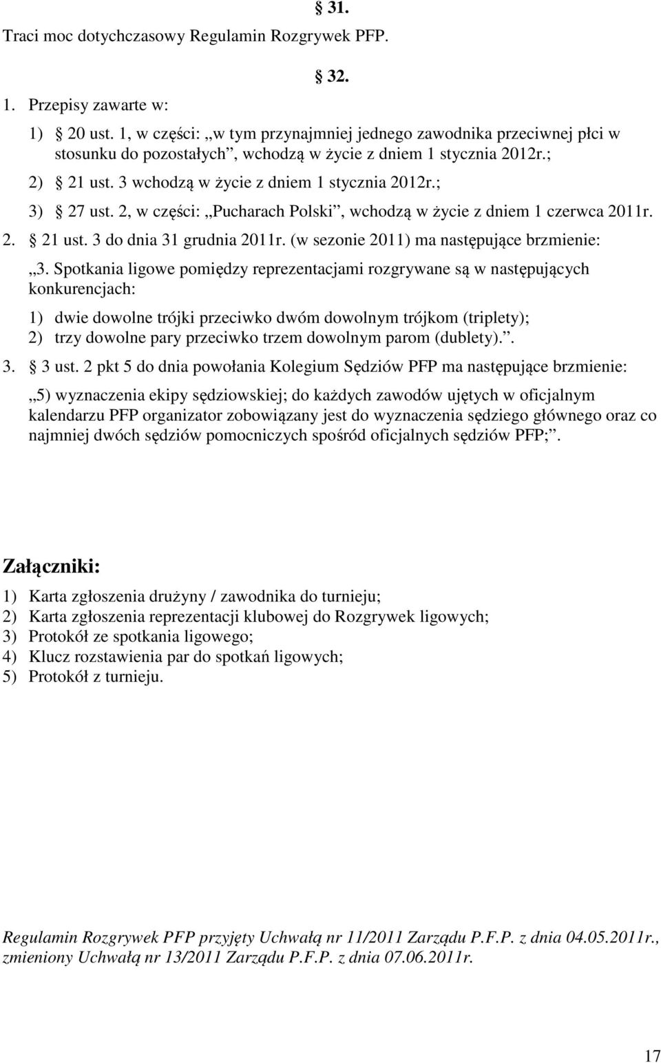 ; 3) 27 ust. 2, w części: Pucharach Polski, wchodzą w życie z dniem 1 czerwca 2011r. 2. 21 ust. 3 do dnia 31 grudnia 2011r. (w sezonie 2011) ma następujące brzmienie: 3.