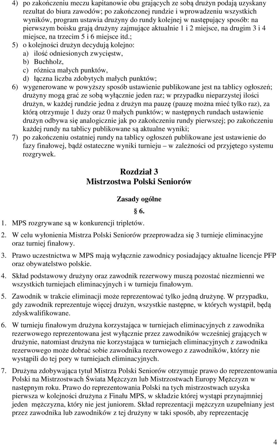 ; 5) o kolejności drużyn decydują kolejno: a) ilość odniesionych zwycięstw, b) Buchholz, c) różnica małych punktów, d) łączna liczba zdobytych małych punktów; 6) wygenerowane w powyższy sposób