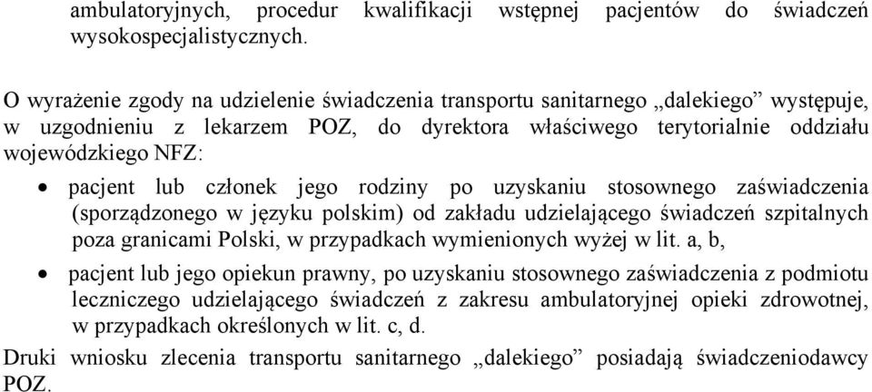członek jego rodziny po uzyskaniu stosownego zaświadczenia (sporządzonego w języku polskim) od zakładu udzielającego świadczeń szpitalnych poza granicami Polski, w przypadkach wymienionych wyżej w