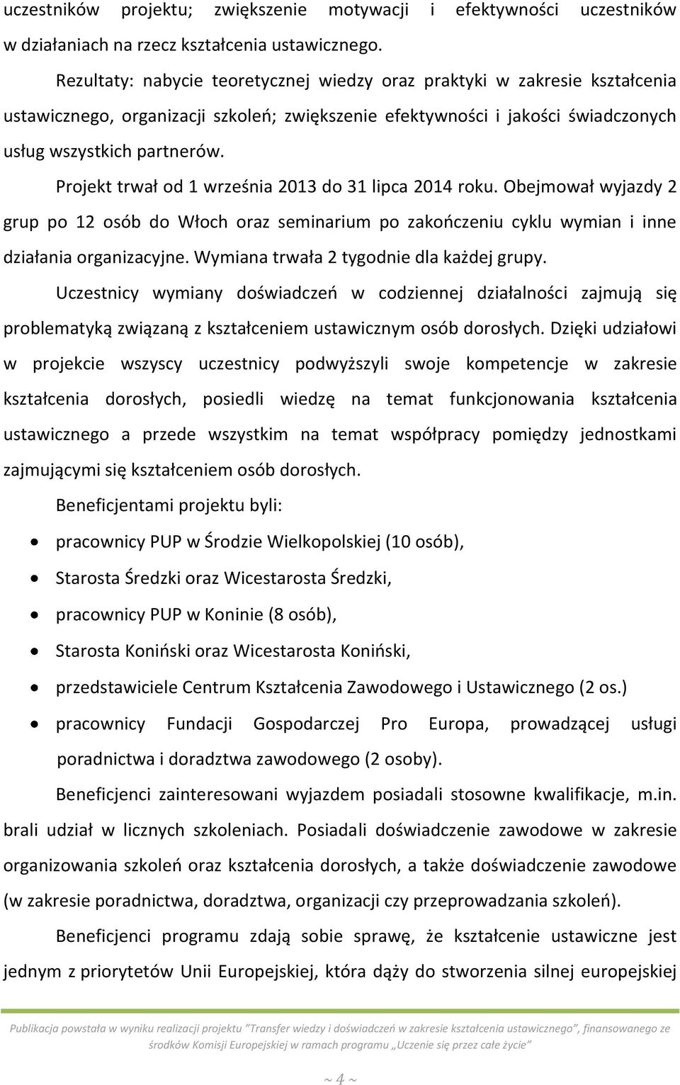 Projekt trwał od 1 września 2013 do 31 lipca 2014 roku. Obejmował wyjazdy 2 grup po 12 osób do Włoch oraz seminarium po zakończeniu cyklu wymian i inne działania organizacyjne.