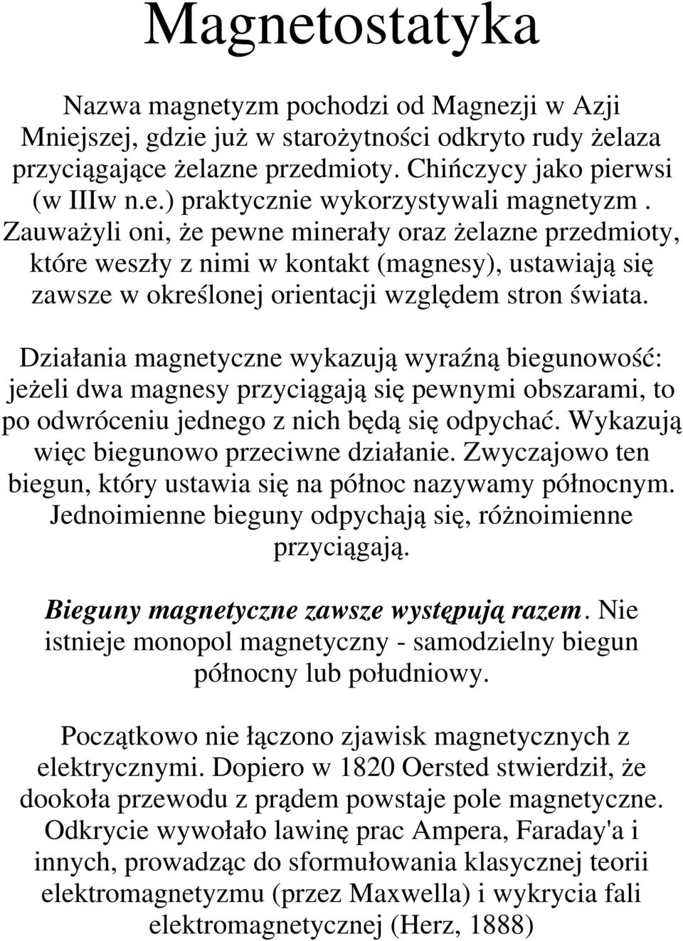 Działania magnetyczne wykazują wyraźną biegunowość: jeżeli dwa magnesy przyciągają się pewnymi obszarami, to po odwróceniu jednego z nich będą się odpychać.