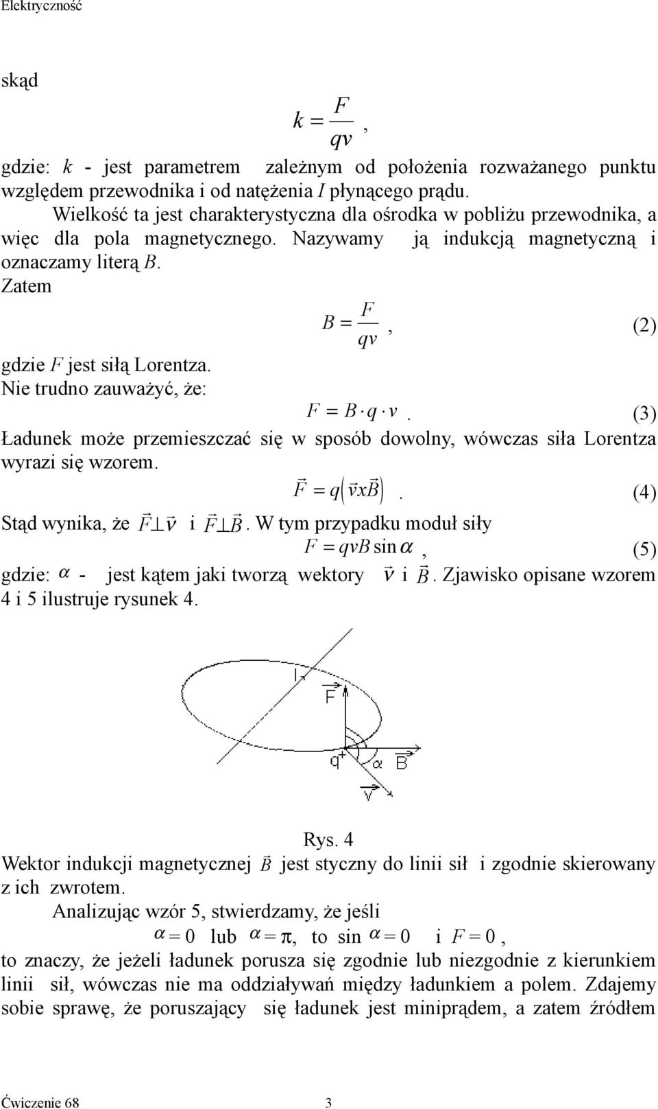 Nie tudn zauważyć, że: F = B q v. (3) Ładunek mże pzemieszczać się w spsób dwlny, wówczas siła Lentza wyazi się wzem. F = q( vxb). (4) Stąd wynika, że F ν i F B.
