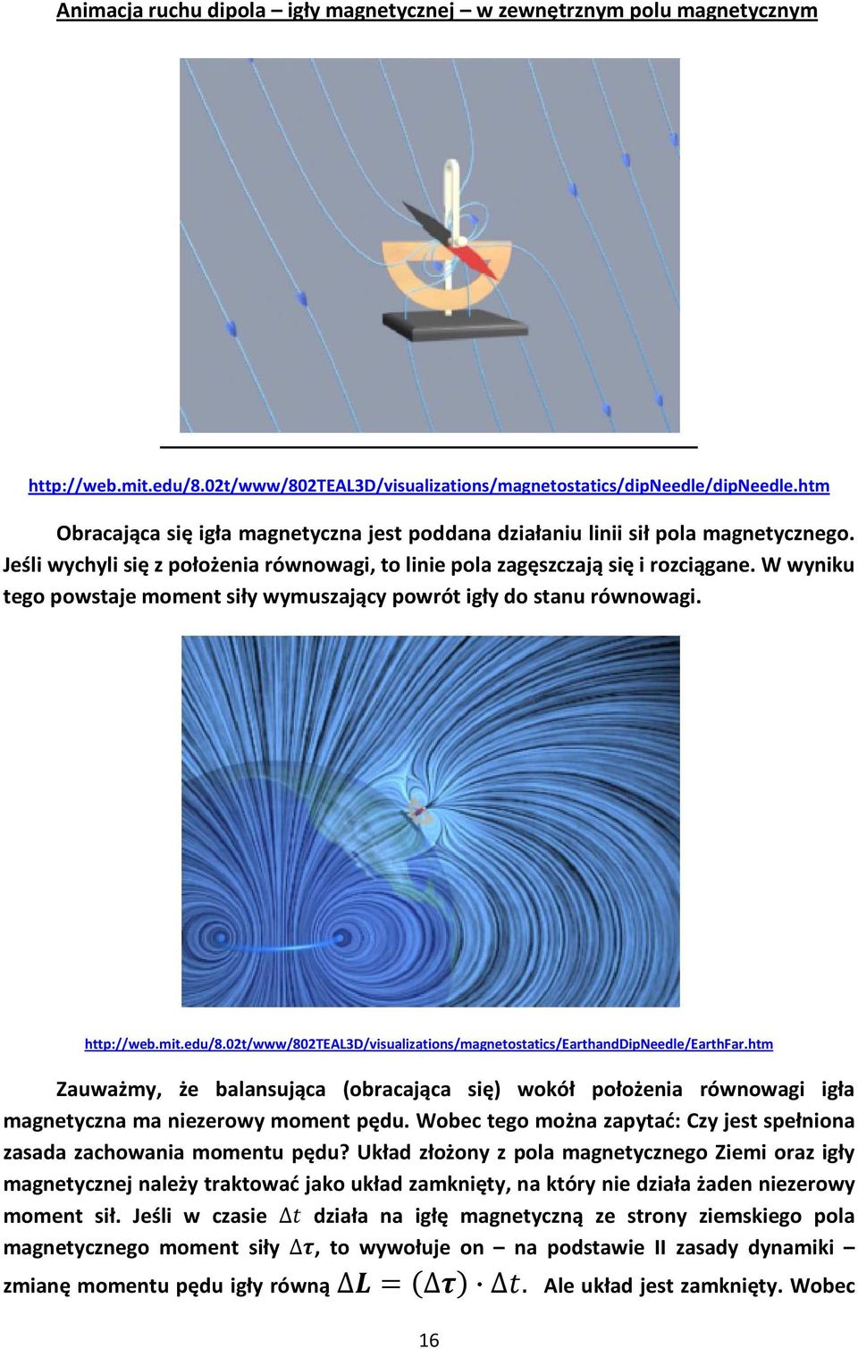 W wyniku tego powstaje moment siły wymuszający powrót igły do stanu równowagi. http://web.mit.edu/8.02t/www/802teal3d/visualizations/magnetostatics/earthanddipneedle/earthfar.