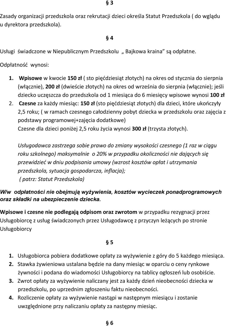 Wpisowe w kwocie 150 zł ( sto pięćdziesiąt złotych) na okres od stycznia do sierpnia (włącznie), 200 zł (dwieście złotych) na okres od września do sierpnia (włącznie); jeśli dziecko uczęszcza do