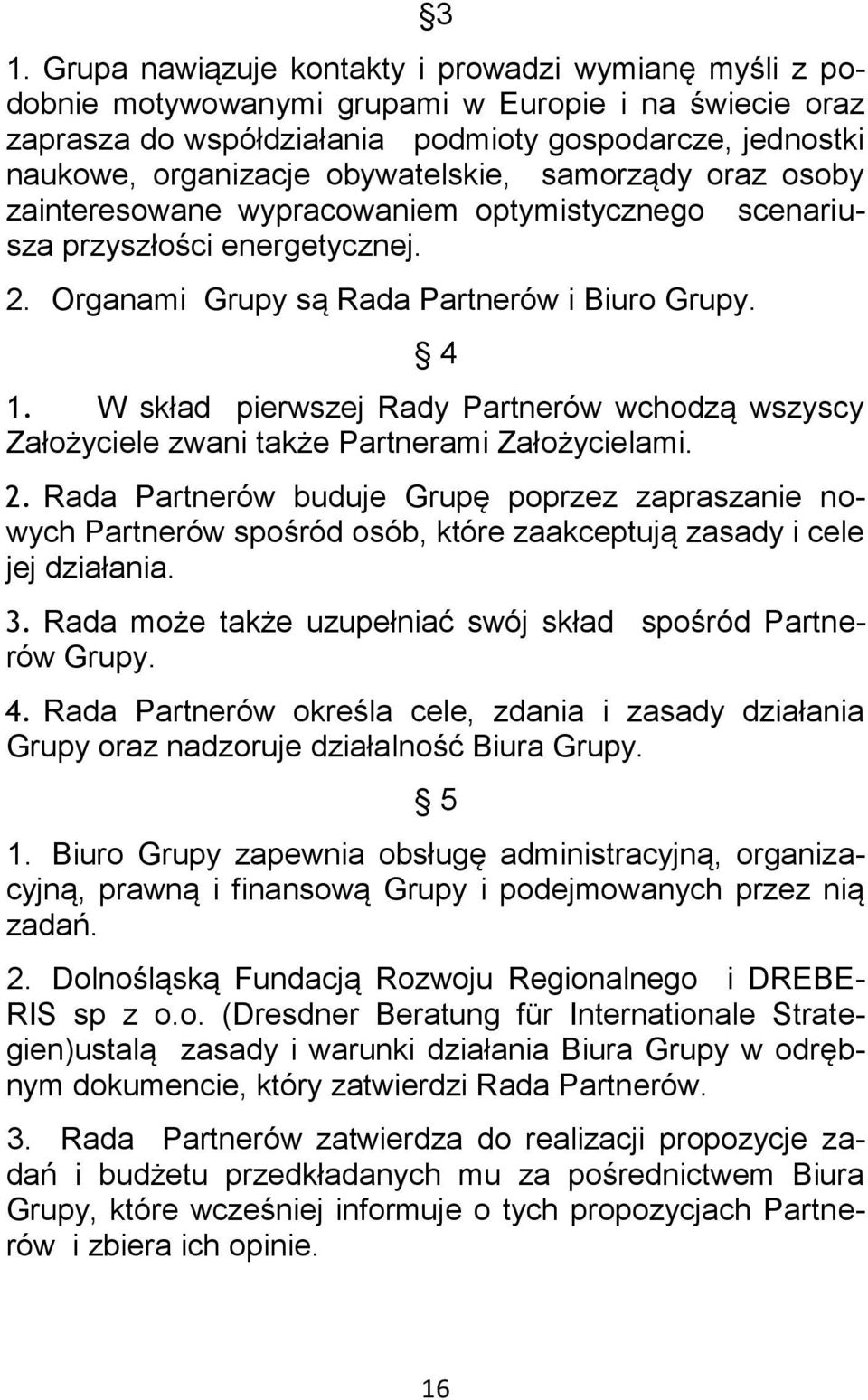 W skład pierwszej Rady Partnerów wchodzą wszyscy Założyciele zwani także Partnerami Założycielami. 2.