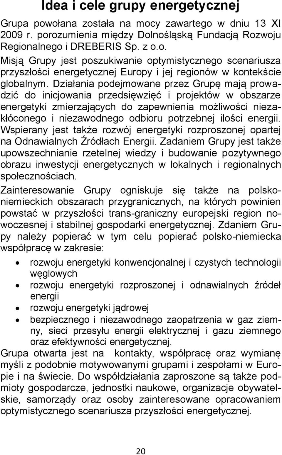 potrzebnej ilości energii. Wspierany jest także rozwój energetyki rozproszonej opartej na Odnawialnych Źródłach Energii.