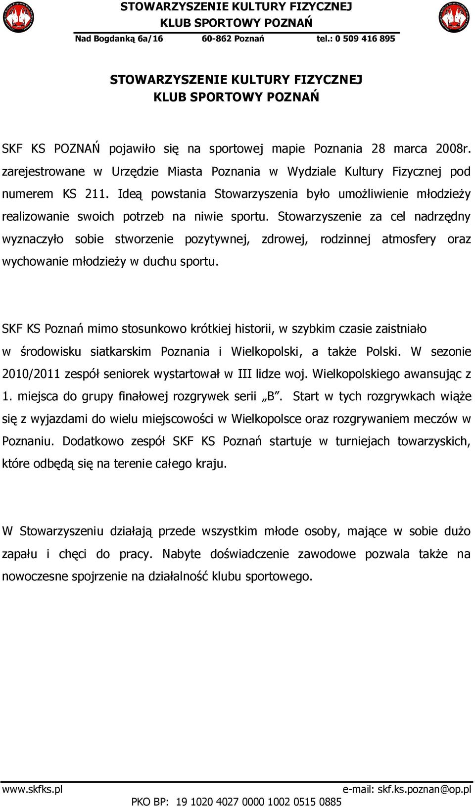 Stowarzyszenie za cel nadrzędny wyznaczyło sobie stworzenie pozytywnej, zdrowej, rodzinnej atmosfery oraz wychowanie młodzieży w duchu sportu.