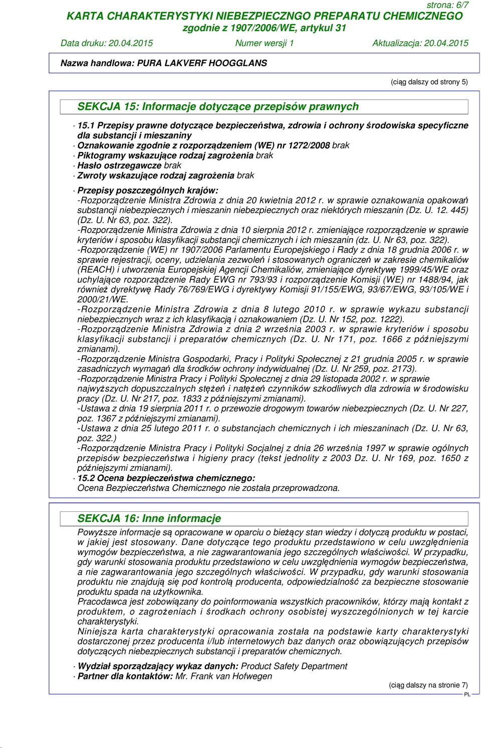 rodzaj zagrożenia brak Hasło ostrzegawcze brak Zwroty wskazujące rodzaj zagrożenia brak Przepisy poszczególnych krajów: -Rozporządzenie Ministra Zdrowia z dnia 20 kwietnia 2012 r.