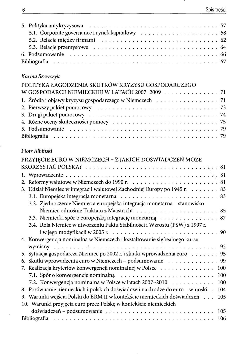 Źródła i objawy kryzysu gospodarczego w Niemczech 71 2. Pierwszy pakiet pomocowy 73 3. Drugi pakiet pomocowy 74 4. Różne oceny skuteczności pomocy 75 5.