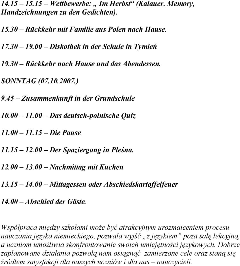 00 Der Spaziergang in Pleśna. 12.00 13.00 Nachmittag mit Kuchen 13.15 14.00 Mittagessen oder Abschiedskartoffelfeuer 14.00 Abschied der Gäste.