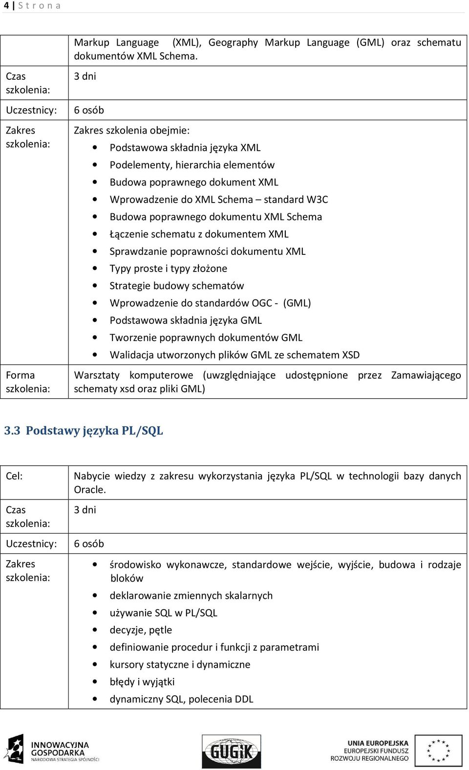 dokumentu XML Schema Łączenie schematu z dokumentem XML Sprawdzanie poprawności dokumentu XML Typy proste i typy złożone Strategie budowy schematów Wprowadzenie do standardów OGC - (GML) Podstawowa