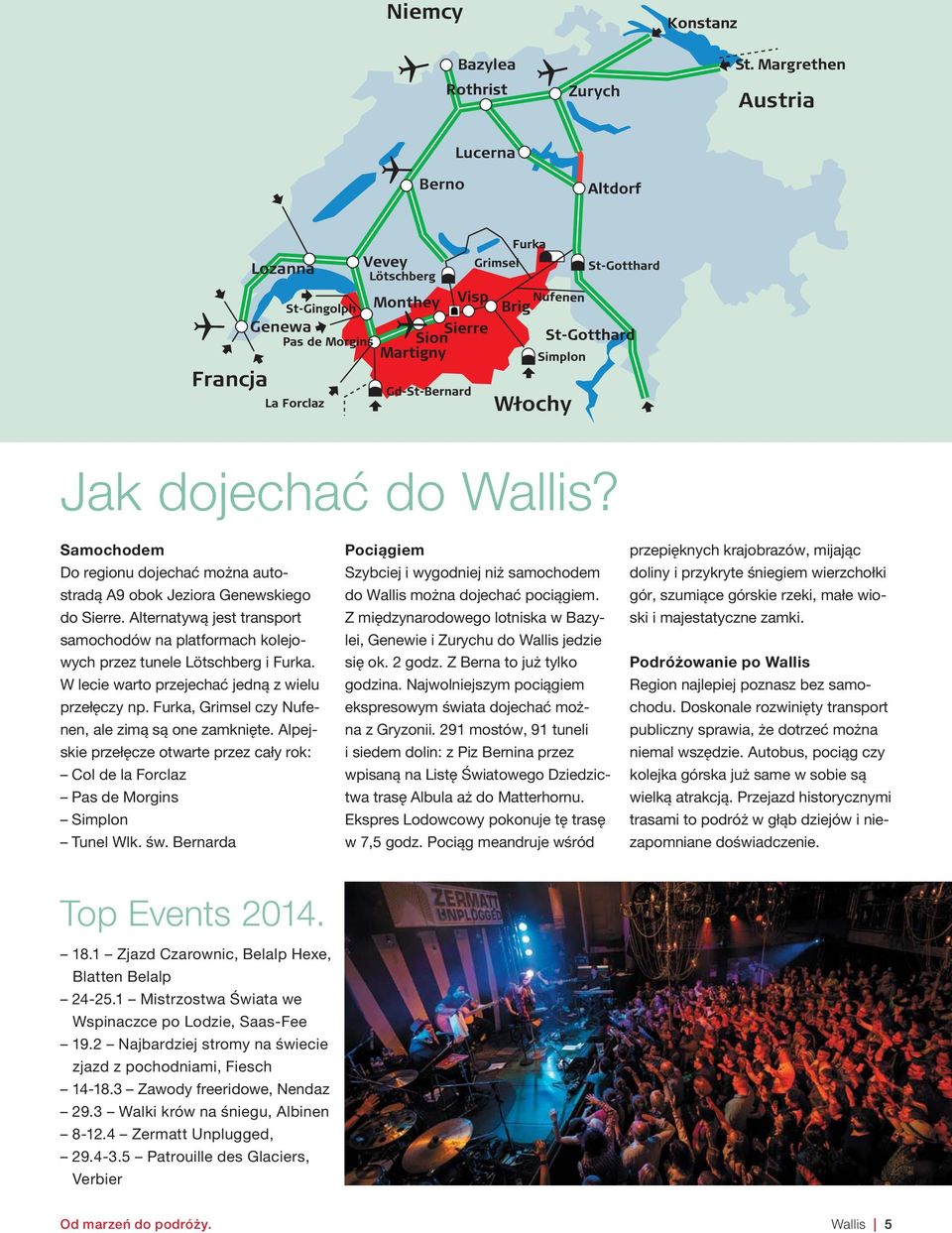 Furka, Grimsel czy Nufenen, ale zimą są one zamknięte. Alpejskie przełęcze otwarte przez cały rok: Col de la Forclaz Pas de Morgins Simplon Tunel Wlk. św.
