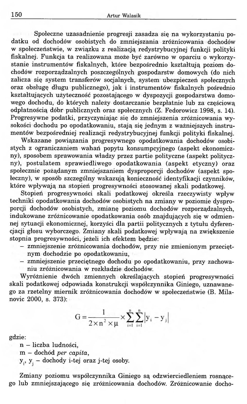 Funkcja ta realizowana może być zarówno w oparciu o wykorzystanie instrumentów fiskalnych, które bezpośrednio kształtują poziom dochodów rozporządzalnych poszczególnych gospodarstw domowych (do nich