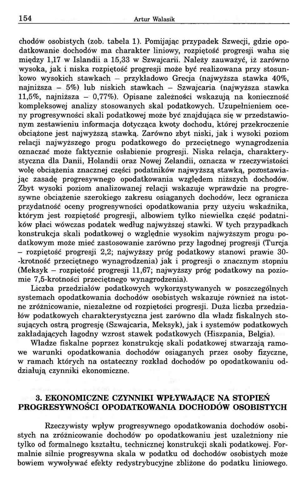 Należy zauważyć, iż zarówno wysoka, jak i niska rozpiętość progresji może być realizowana przy stosunkowo wysokich stawkach - przykładowo Grecja (najwyższa stawka 40%, najniższa - 5%) lub niskich