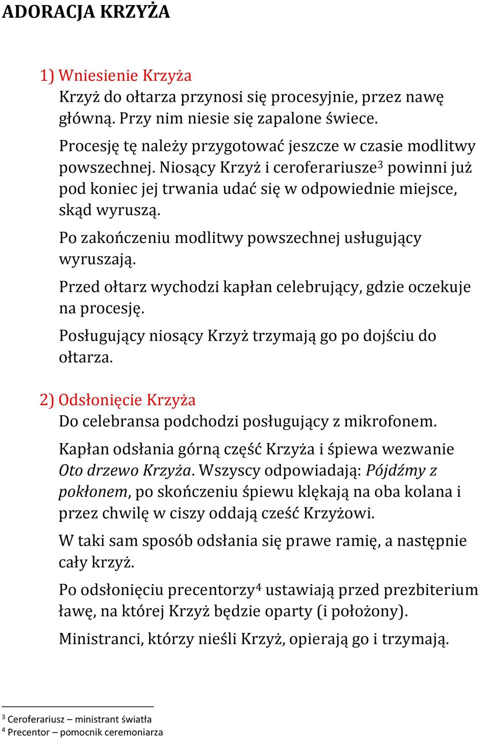 Po zakończeniu modlitwy powszechnej usługujący wyruszają. Przed ołtarz wychodzi kapłan celebrujący, gdzie oczekuje na procesję. Posługujący niosący Krzyż trzymają go po dojściu do ołtarza.