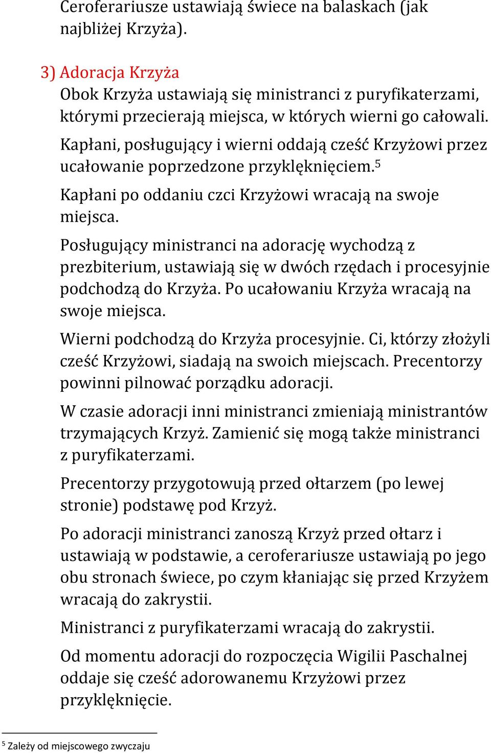 Kapłani, posługujący i wierni oddają cześć Krzyżowi przez ucałowanie poprzedzone przyklęknięciem. 5 Kapłani po oddaniu czci Krzyżowi wracają na swoje miejsca.