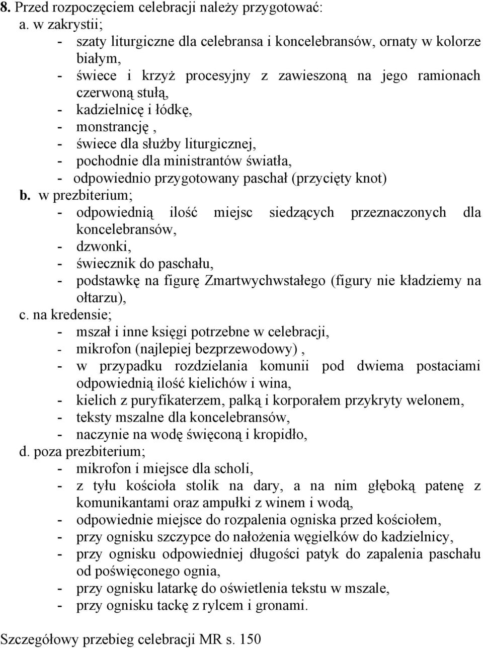 monstrancję, - świece dla służby liturgicznej, - pochodnie dla ministrantów światła, - odpowiednio przygotowany paschał (przycięty knot) b.