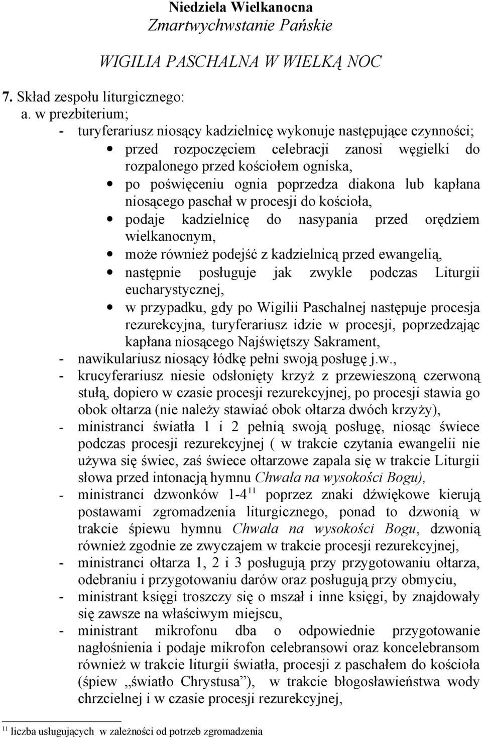 poprzedza diakona lub kapłana niosącego paschał w procesji do kościoła, podaje kadzielnicę do nasypania przed orędziem wielkanocnym, może również podejść z kadzielnicą przed ewangelią, następnie