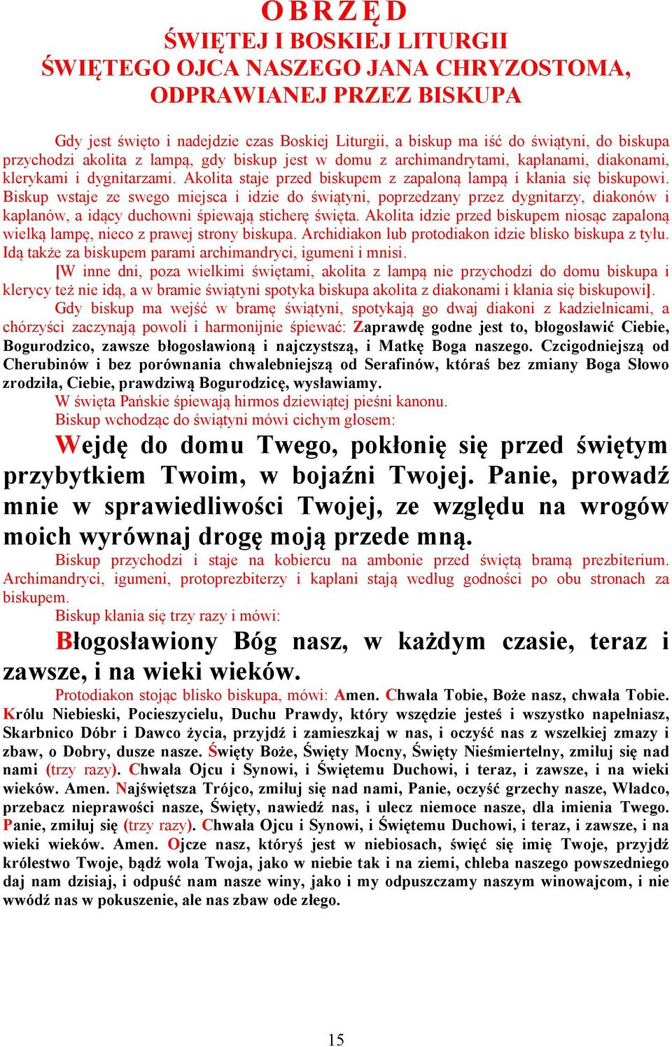 Biskup wstaje ze swego miejsca i idzie do świątyni, poprzedzany przez dygnitarzy, diakonów i kapłanów, a idący duchowni śpiewają sticherę święta.