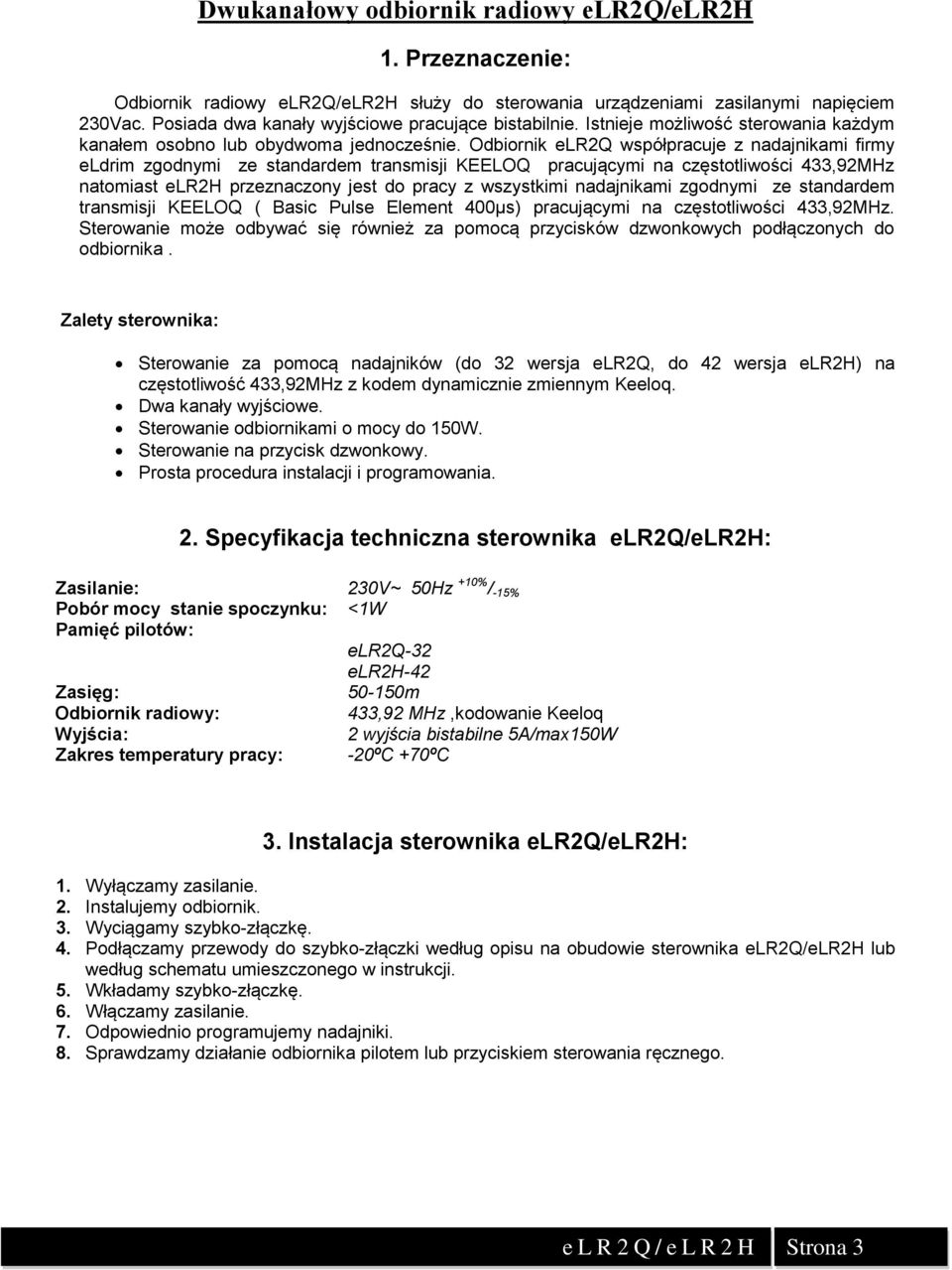 Odbiornik elr2q współpracuje z nadajnikami firmy eldrim zgodnymi ze standardem transmisji KEELOQ pracującymi na częstotliwości 433,92MHz natomiast elr2h przeznaczony jest do pracy z wszystkimi