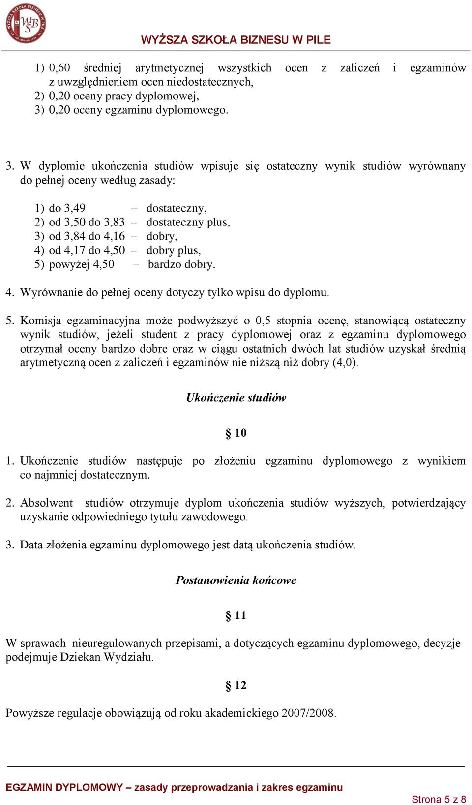 W dyplomie ukończenia studiów wpisuje się ostateczny wynik studiów wyrównany do pełnej oceny według zasady: 1) do 3,49 dostateczny, 2) od 3,50 do 3,83 dostateczny plus, 3) od 3,84 do 4,16 dobry, 4)