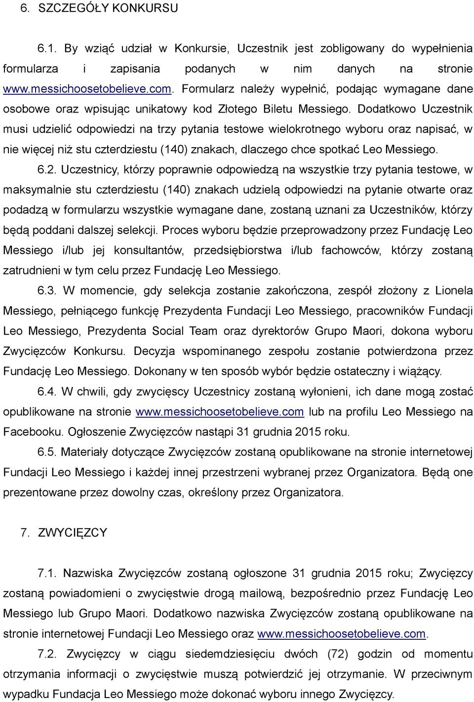 Dodatkowo Uczestnik musi udzielić odpowiedzi na trzy pytania testowe wielokrotnego wyboru oraz napisać, w nie więcej niż stu czterdziestu (140) znakach, dlaczego chce spotkać Leo Messiego. 6.2.