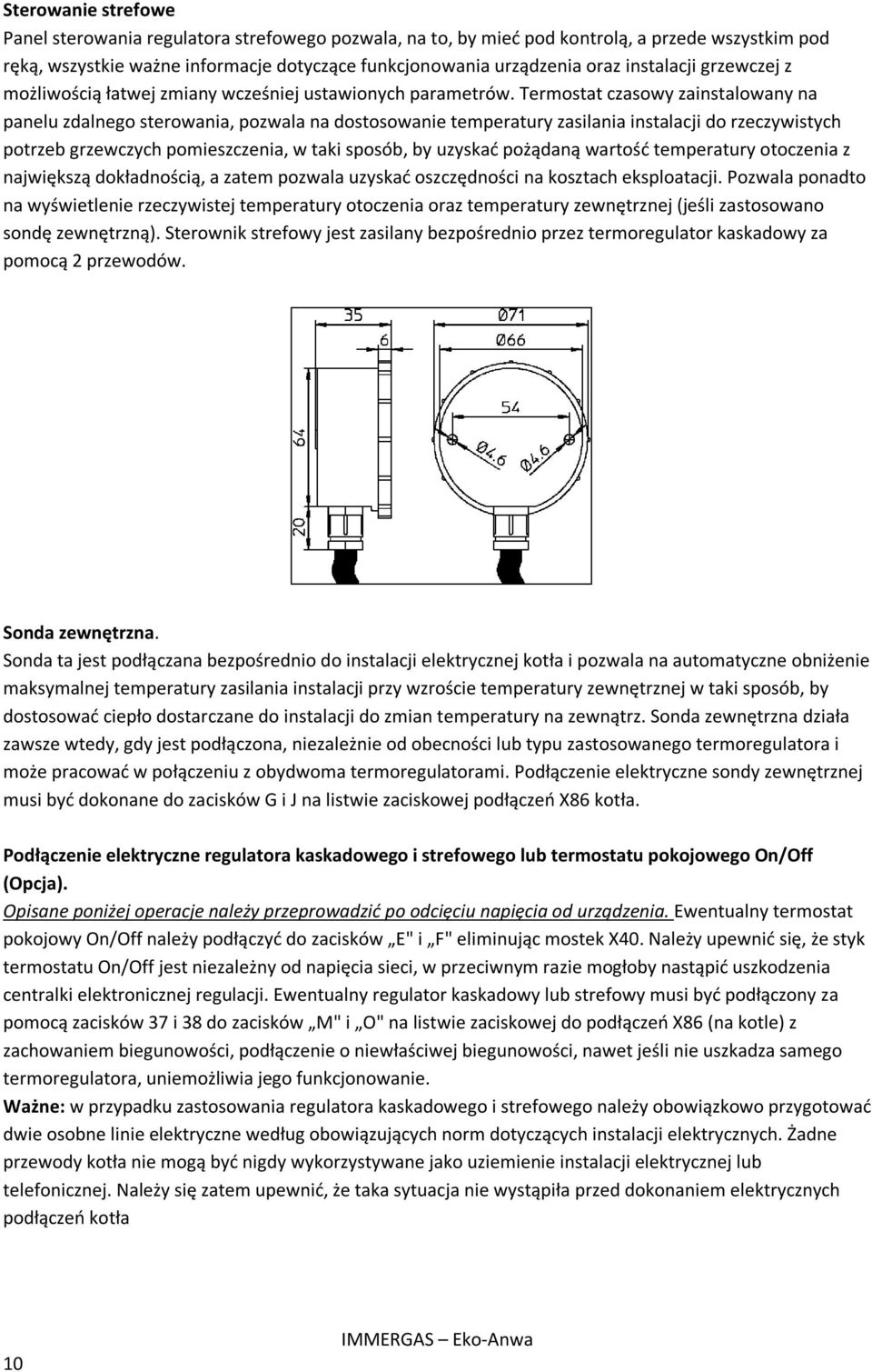 Termostat czasowy zainstalowany na panelu zdalnego sterowania, pozwala na dostosowanie temperatury zasilania instalacji do rzeczywistych potrzeb grzewczych pomieszczenia, w taki sposób, by uzyskać