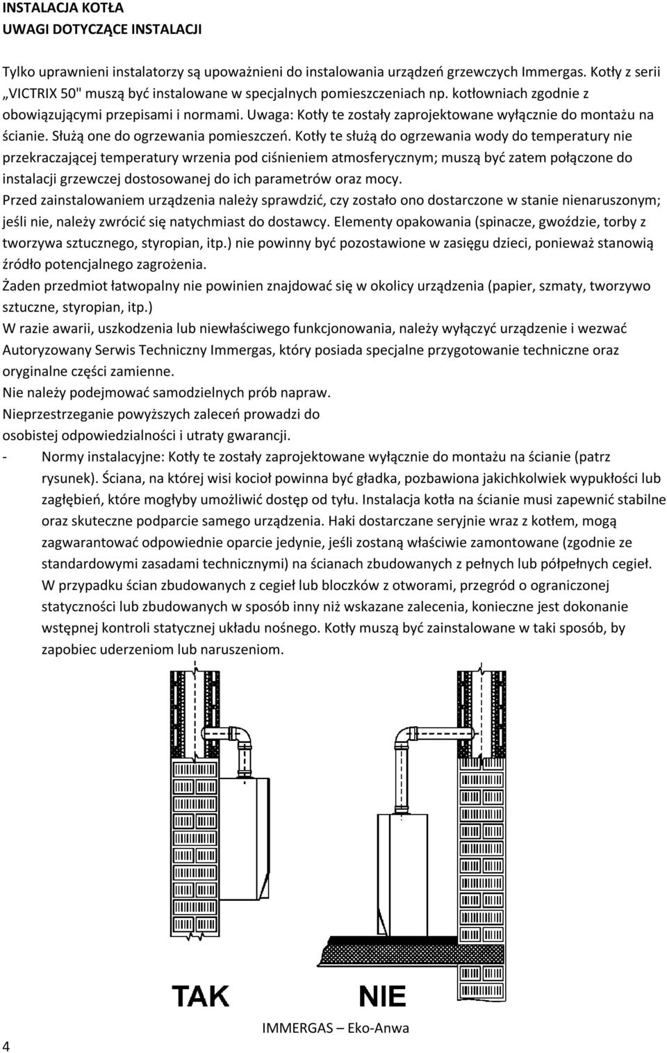 Uwaga: Kotły te zostały zaprojektowane wyłącznie do montażu na ścianie. Służą one do ogrzewania pomieszczeń.