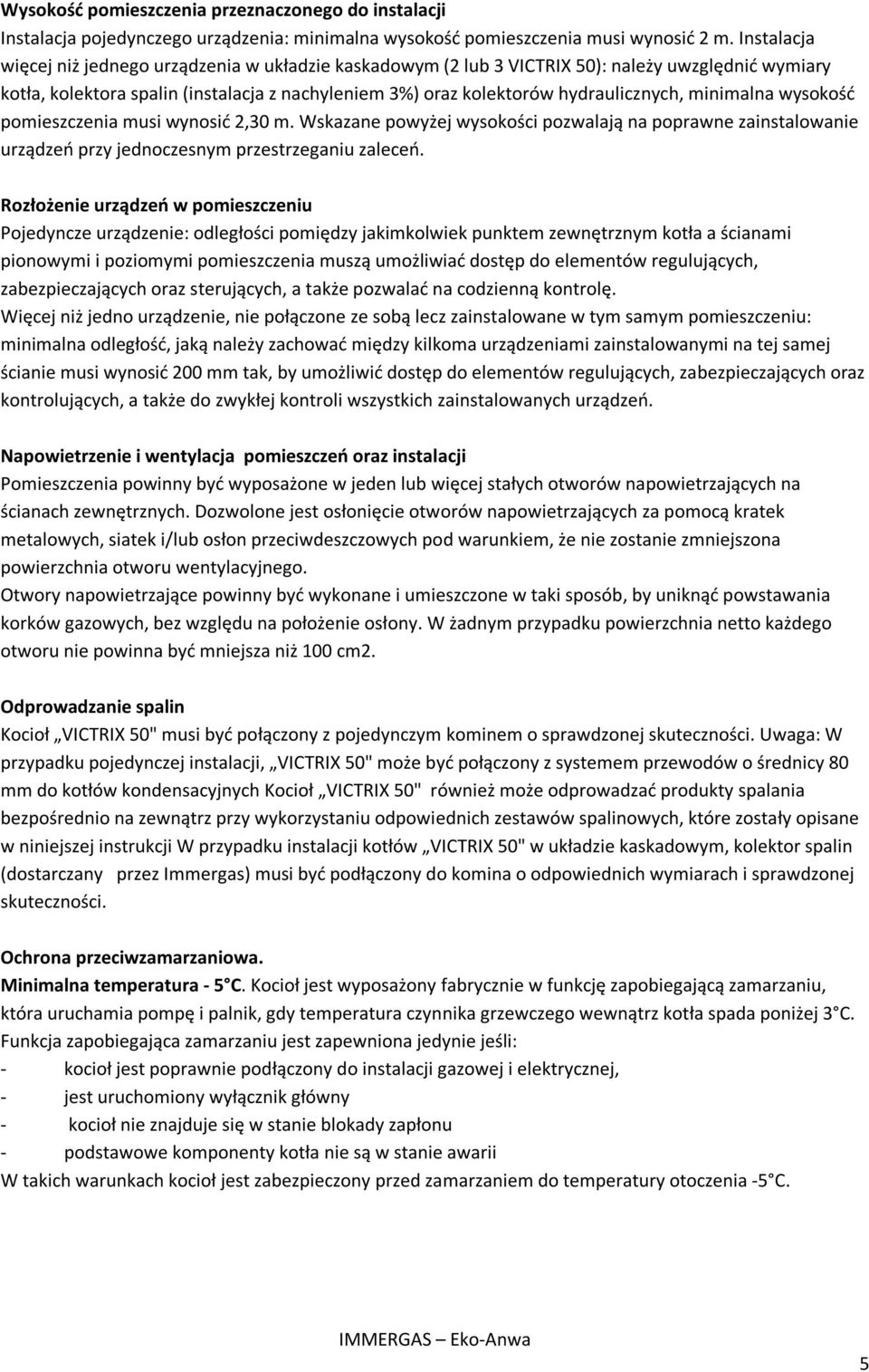 minimalna wysokość pomieszczenia musi wynosić 2,30 m. Wskazane powyżej wysokości pozwalają na poprawne zainstalowanie urządzeń przy jednoczesnym przestrzeganiu zaleceń.