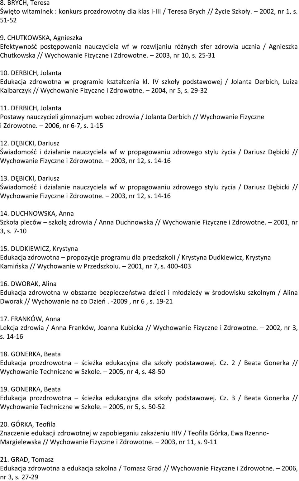 DERBICH, Jolanta Edukacja zdrowotna w programie kształcenia kl. IV szkoły podstawowej / Jolanta Derbich, Luiza Kalbarczyk // Wychowanie Fizyczne i Zdrowotne. 2004, nr 5, s. 29-32 11.