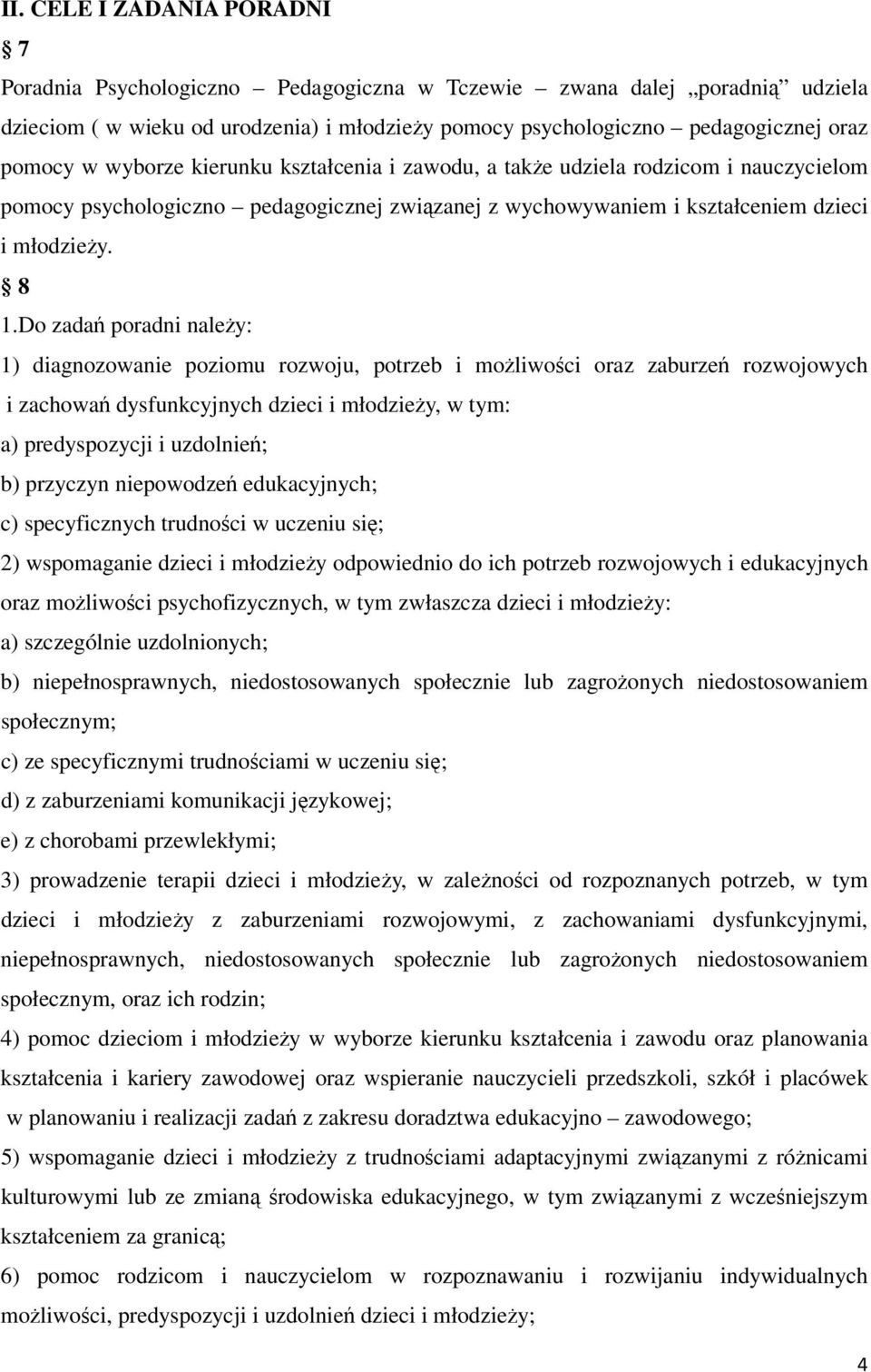 Do zadań poradni należy: 1) diagnozowanie poziomu rozwoju, potrzeb i możliwości oraz zaburzeń rozwojowych i zachowań dysfunkcyjnych dzieci i młodzieży, w tym: a) predyspozycji i uzdolnień; b)