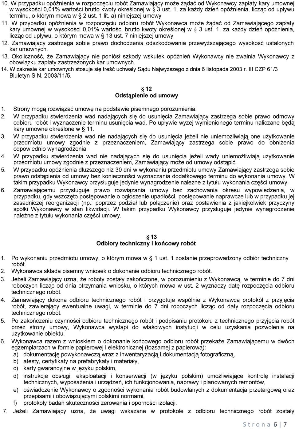 W przypadku opóźnienia w rozpoczęciu odbioru robót Wykonawca może żądać od Zamawiającego zapłaty kary umownej w wysokości 0,01% wartości brutto kwoty określonej w 3 ust.