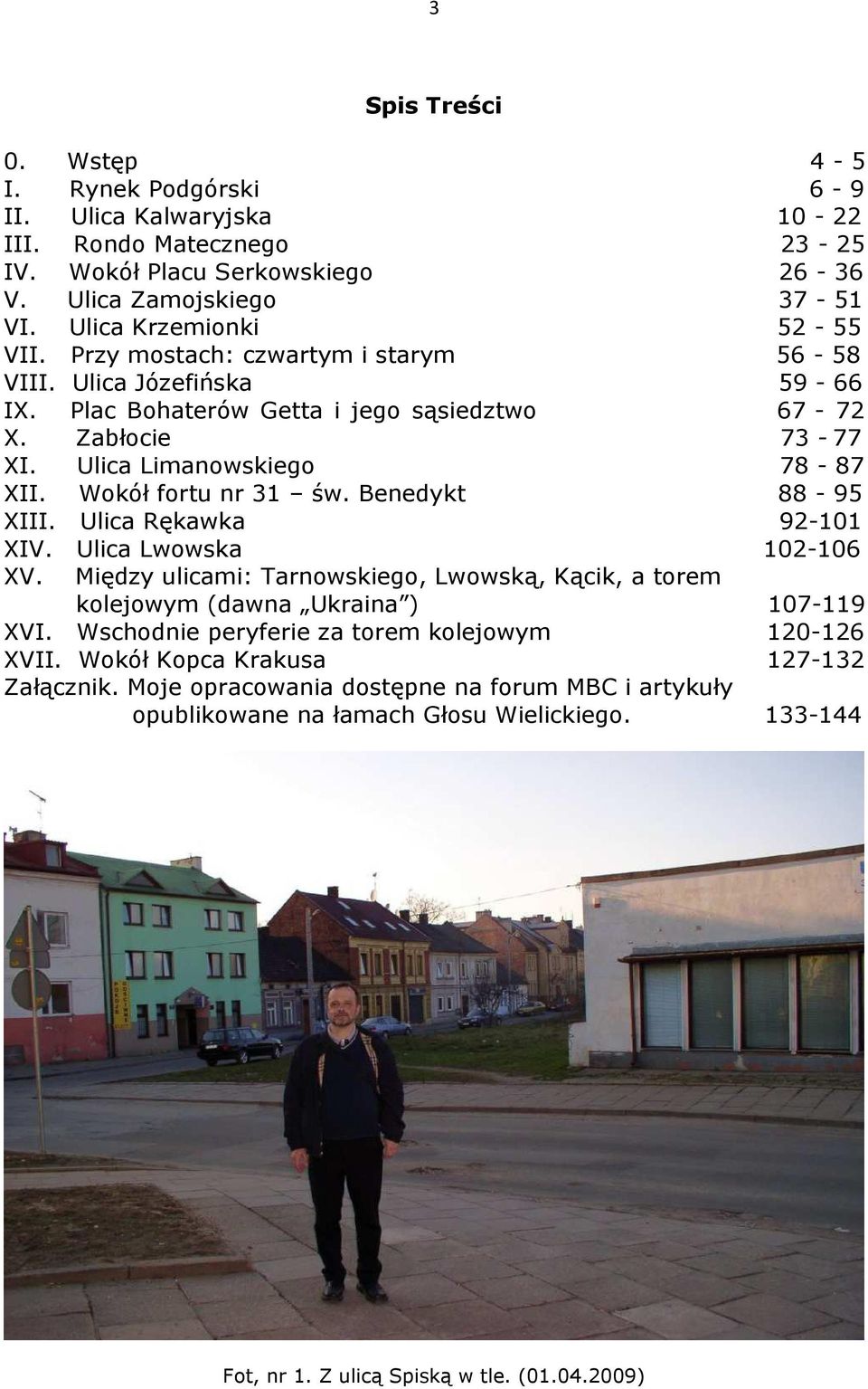 Benedykt 88-95 XIII. Ulica Rękawka 92-101 XIV. Ulica Lwowska 102-106 XV. Między ulicami: Tarnowskiego, Lwowską, Kącik, a torem kolejowym (dawna Ukraina ) 107-119 XVI.