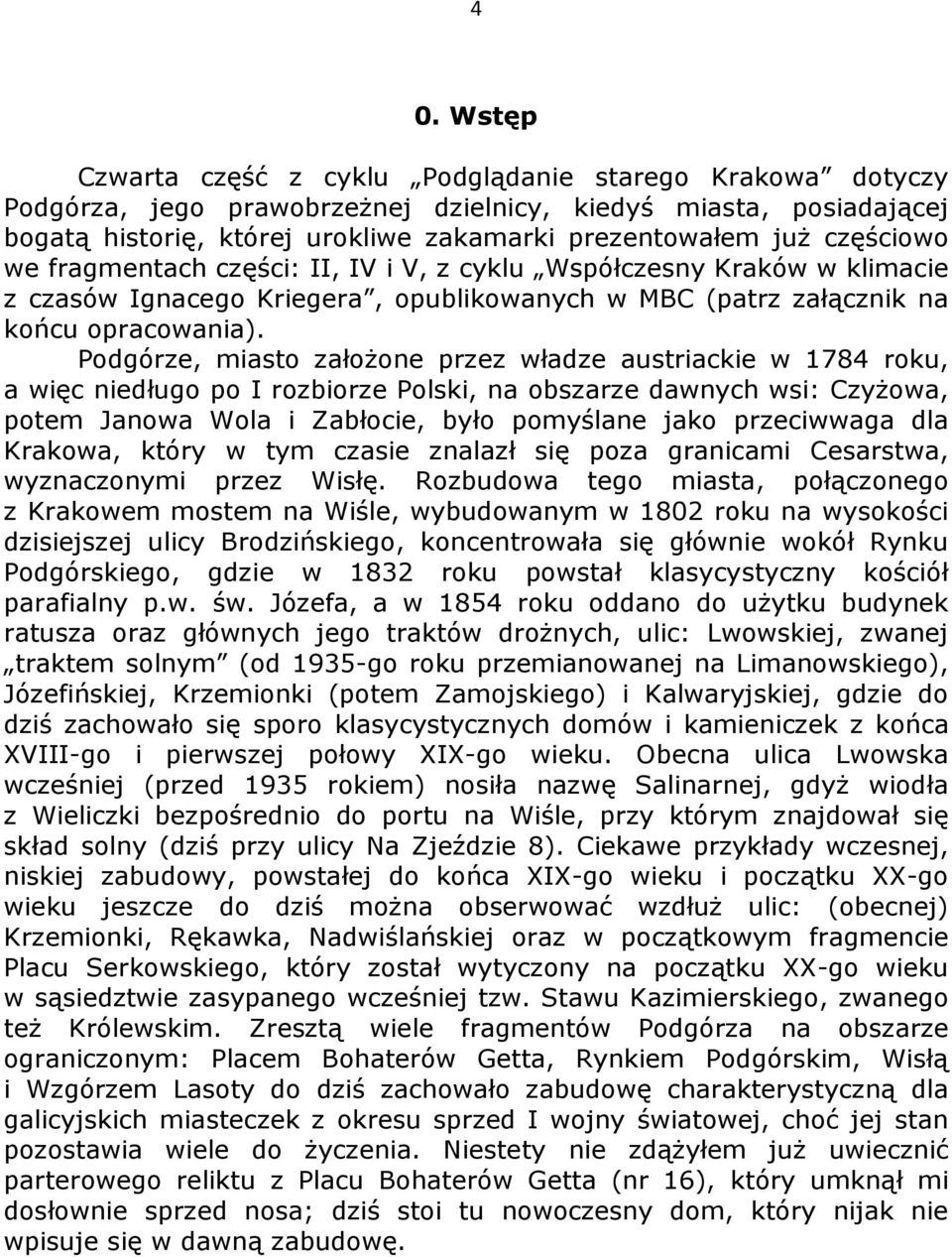 Podgórze, miasto założone przez władze austriackie w 1784 roku, a więc niedługo po I rozbiorze Polski, na obszarze dawnych wsi: Czyżowa, potem Janowa Wola i Zabłocie, było pomyślane jako przeciwwaga